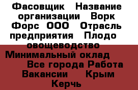 Фасовщик › Название организации ­ Ворк Форс, ООО › Отрасль предприятия ­ Плодо-, овощеводство › Минимальный оклад ­ 26 000 - Все города Работа » Вакансии   . Крым,Керчь